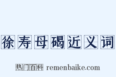 徐寿母碣近义词是什么意思的图片